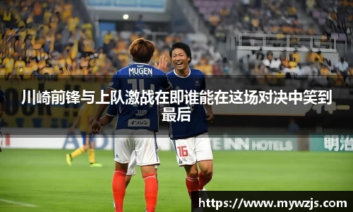 川崎前锋与上队激战在即谁能在这场对决中笑到最后